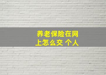 养老保险在网上怎么交 个人